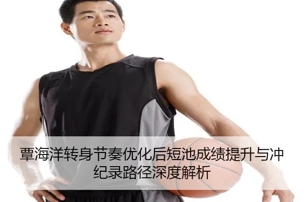 覃海洋转身节奏优化后短池成绩提升与冲纪录路径深度解析 | aiyouxi